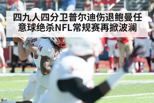 四九人四分卫普尔迪伤退鲍曼任意球绝杀NFL常规赛再掀波澜